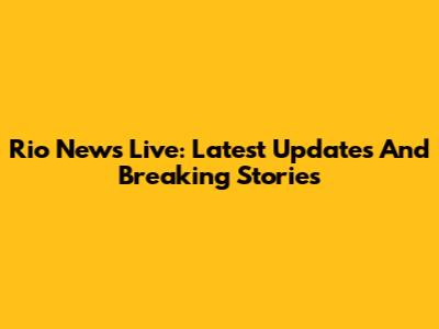 Rio News Live: Latest Updates And Breaking Stories