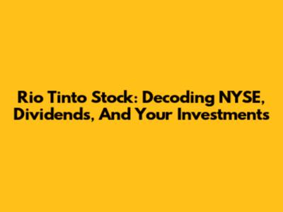 Rio Tinto Stock: Decoding NYSE, Dividends, And Your Investments