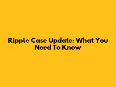Ripple Case Update: What You Need To Know