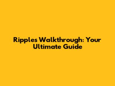 Ripples Walkthrough: Your Ultimate Guide