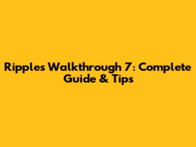 Ripples Walkthrough 7: Complete Guide & Tips