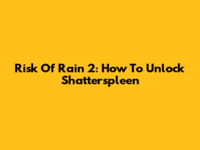 Risk Of Rain 2: How To Unlock Shatterspleen