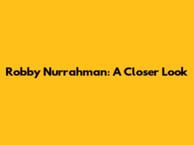 Robby Nurrahman: A Closer Look