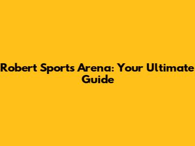 Robert Sports Arena: Your Ultimate Guide