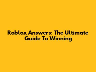 Roblox Answers: The Ultimate Guide To Winning