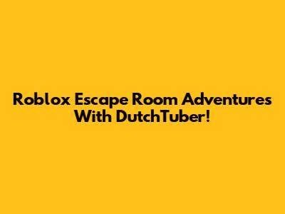 Roblox Escape Room Adventures With DutchTuber!