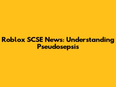 Roblox SCSE News: Understanding Pseudosepsis