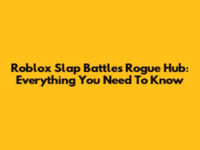 Roblox Slap Battles Rogue Hub: Everything You Need To Know