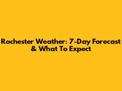 Rochester Weather: 7-Day Forecast & What To Expect