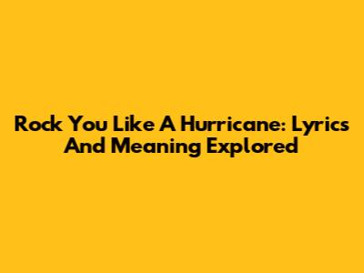 Rock You Like A Hurricane: Lyrics And Meaning Explored