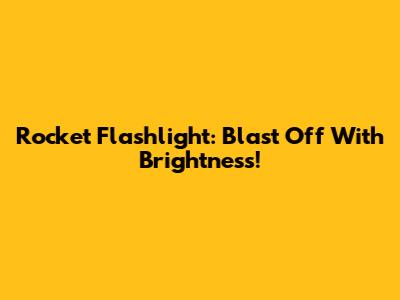 Rocket Flashlight: Blast Off With Brightness!
