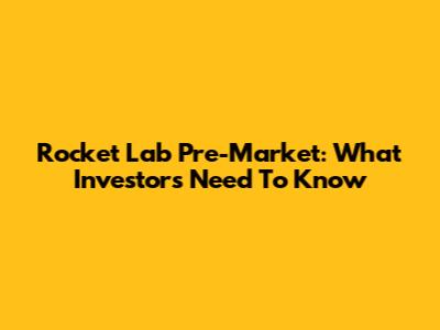 Rocket Lab Pre-Market: What Investors Need To Know