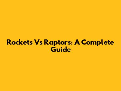 Rockets Vs Raptors: A Complete Guide