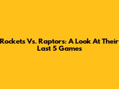 Rockets Vs. Raptors: A Look At Their Last 5 Games
