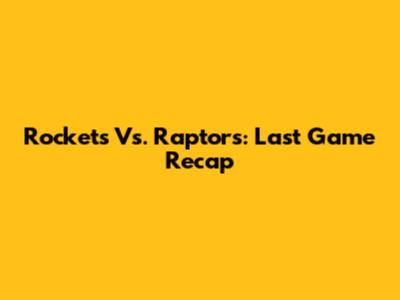 Rockets Vs. Raptors: Last Game Recap