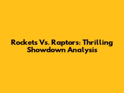 Rockets Vs. Raptors: Thrilling Showdown Analysis