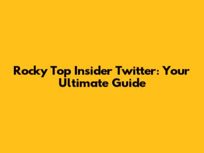 Rocky Top Insider Twitter: Your Ultimate Guide