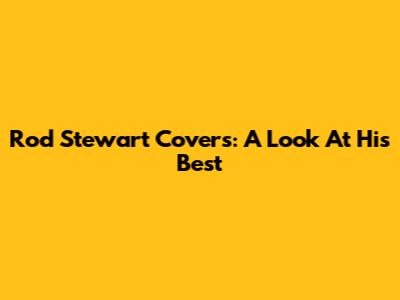 Rod Stewart Covers: A Look At His Best