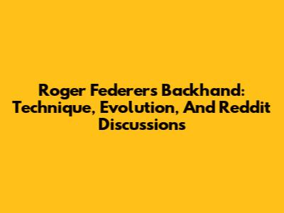 Roger Federer's Backhand: Technique, Evolution, And Reddit Discussions