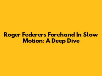 Roger Federer's Forehand In Slow Motion: A Deep Dive