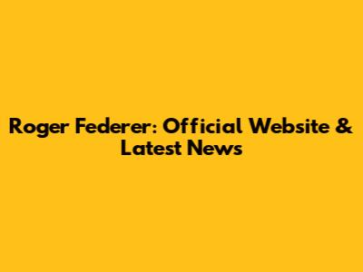 Roger Federer: Official Website & Latest News