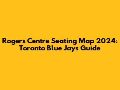Rogers Centre Seating Map 2024: Toronto Blue Jays Guide
