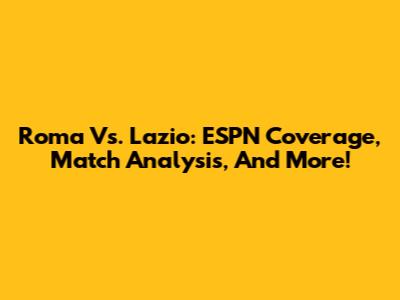 Roma Vs. Lazio: ESPN Coverage, Match Analysis, And More!