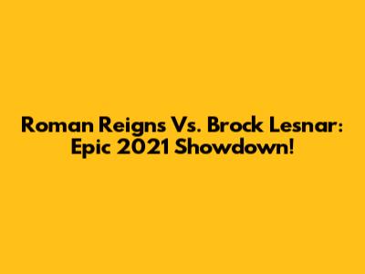 Roman Reigns Vs. Brock Lesnar: Epic 2021 Showdown!