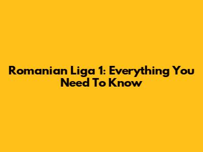 Romanian Liga 1: Everything You Need To Know