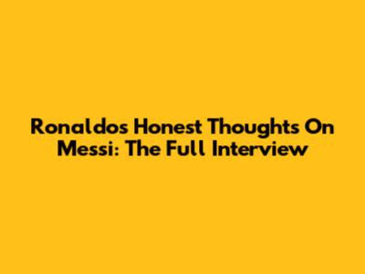 Ronaldo's Honest Thoughts On Messi: The Full Interview