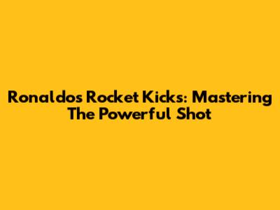 Ronaldo's Rocket Kicks: Mastering The Powerful Shot