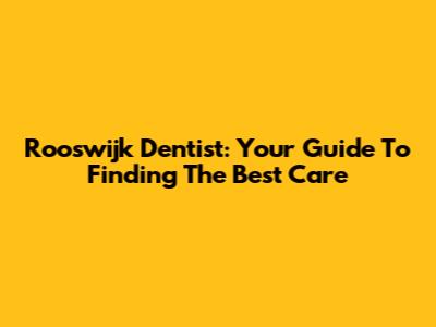 Rooswijk Dentist: Your Guide To Finding The Best Care
