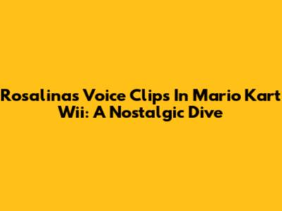 Rosalina's Voice Clips In Mario Kart Wii: A Nostalgic Dive