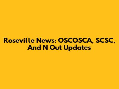 Roseville News: OSCOSCA, SCSC, And N Out Updates