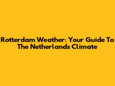 Rotterdam Weather: Your Guide To The Netherlands' Climate