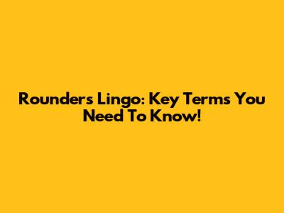 Rounders Lingo: Key Terms You Need To Know!