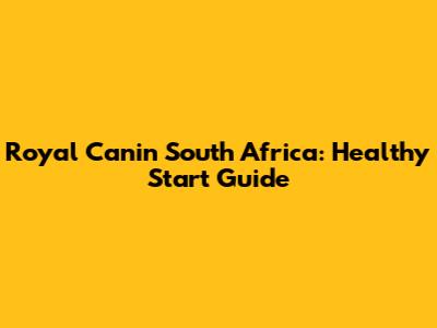 Royal Canin South Africa: Healthy Start Guide