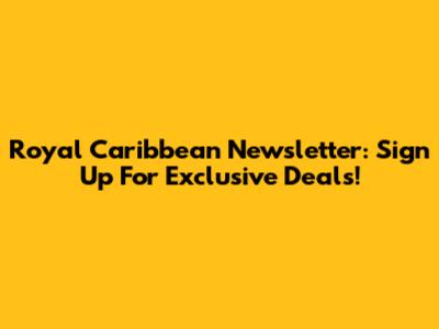 Royal Caribbean Newsletter: Sign Up For Exclusive Deals!