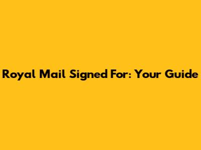 Royal Mail Signed For: Your Guide