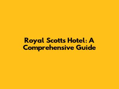 Royal Scotts Hotel: A Comprehensive Guide