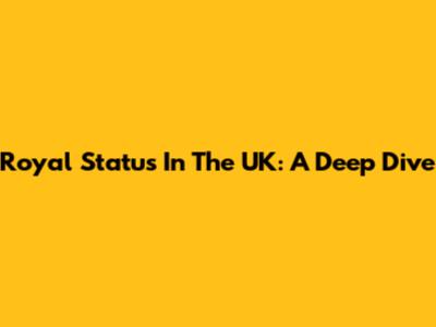Royal Status In The UK: A Deep Dive