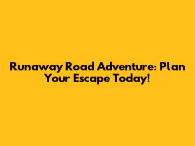 Runaway Road Adventure: Plan Your Escape Today!