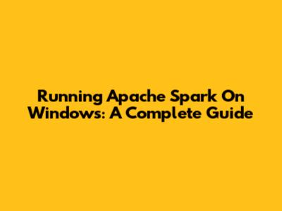 Running Apache Spark On Windows: A Complete Guide