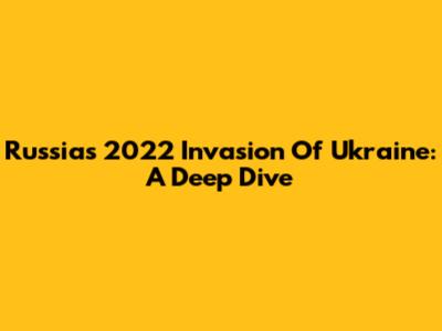Russia's 2022 Invasion Of Ukraine: A Deep Dive