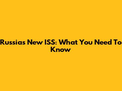 Russia's New ISS: What You Need To Know