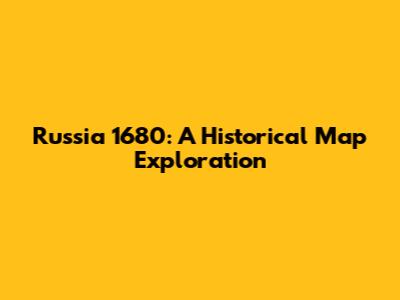 Russia 1680: A Historical Map Exploration