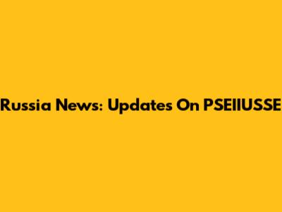 Russia News: Updates On PSEIIUSSE