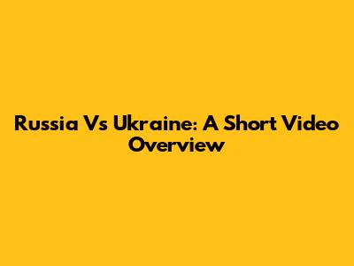 Russia Vs Ukraine: A Short Video Overview