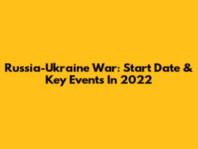 Russia-Ukraine War: Start Date & Key Events In 2022