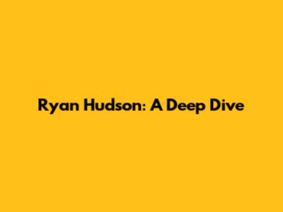 Ryan Hudson: A Deep Dive